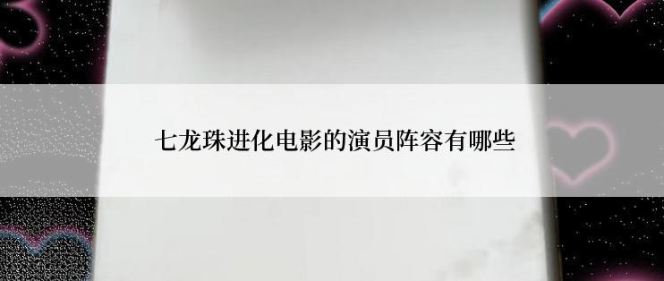  七龙珠进化电影的演员阵容有哪些