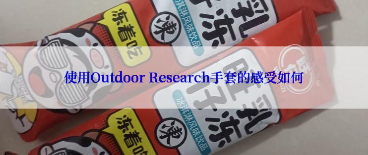 使用Outdoor Research手套的感受如何