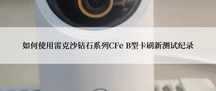 如何使用雷克沙钻石系列CFe B型卡刷新测试纪录