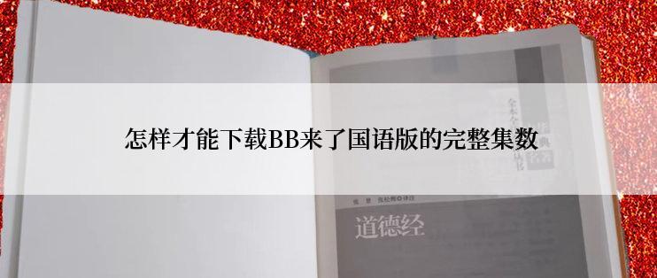  怎样才能下载BB来了国语版的完整集数