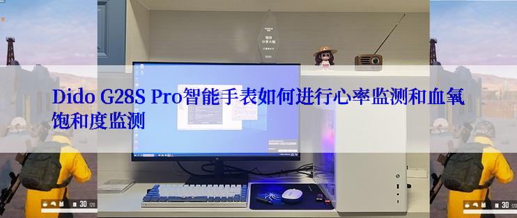 Dido G28S Pro智能手表如何进行心率监测和血氧饱和度监测