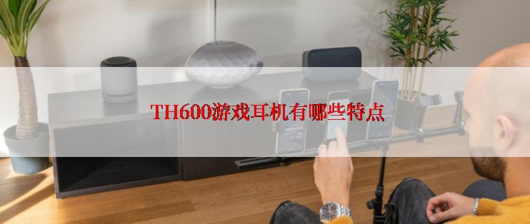  TH600游戏耳机有哪些特点