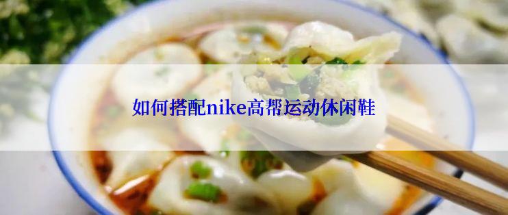 如何搭配nike高帮运动休闲鞋