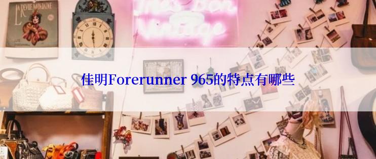 佳明Forerunner 965的特点有哪些