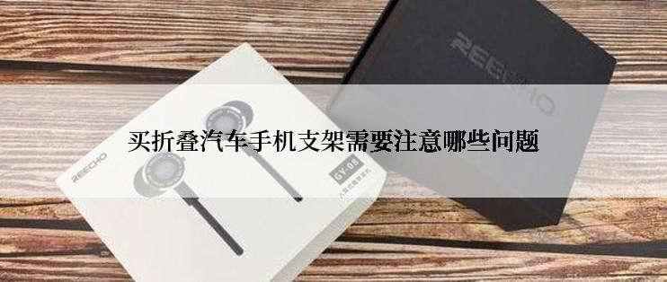 买折叠汽车手机支架需要注意哪些问题