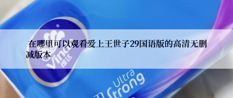  在哪里可以观看爱上王世子29国语版的高清无删减版本