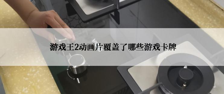  游戏王2动画片覆盖了哪些游戏卡牌