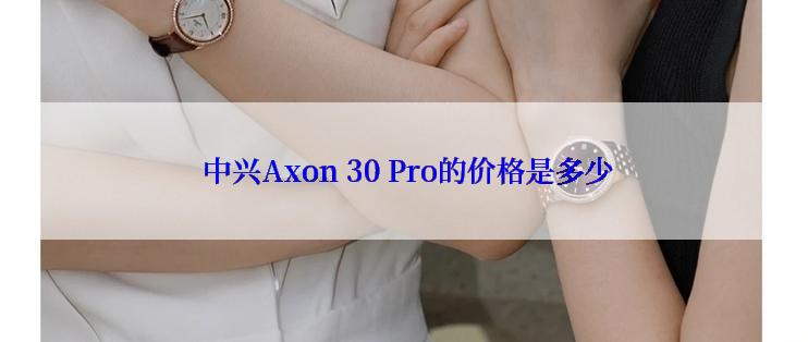  中兴Axon 30 Pro的价格是多少