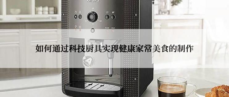 如何通过科技厨具实现健康家常美食的制作