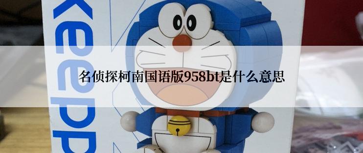 名侦探柯南国语版958bt是什么意思