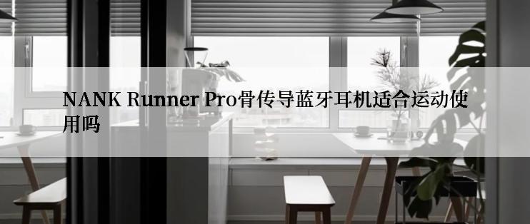 NANK Runner Pro骨传导蓝牙耳机适合运动使用吗