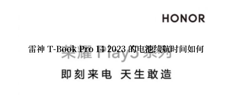 雷神 T-Book Pro 14 2023 的电池续航时间如何