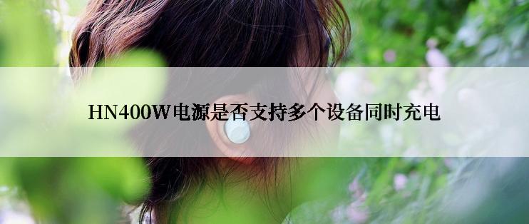 HN400W电源是否支持多个设备同时充电