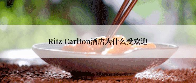 Ritz-Carlton酒店为什么受欢迎