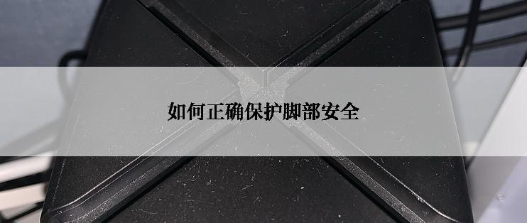 如何正确保护脚部安全