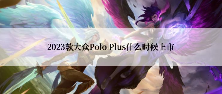 2023款大众Polo Plus什么时候上市