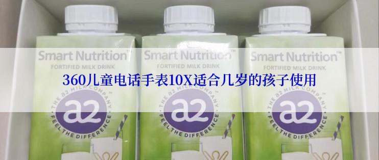 360儿童电话手表10X适合几岁的孩子使用