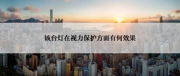 该台灯在视力保护方面有何效果