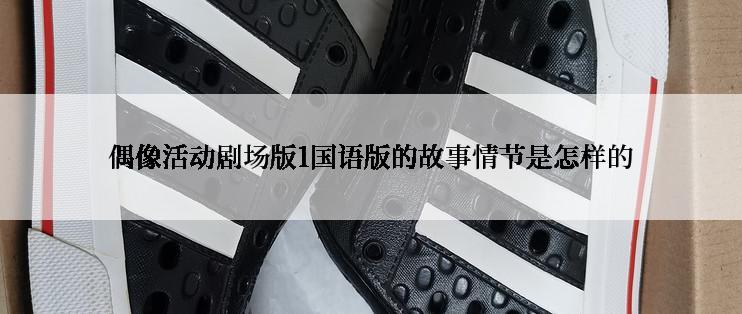 偶像活动剧场版1国语版的故事情节是怎样的