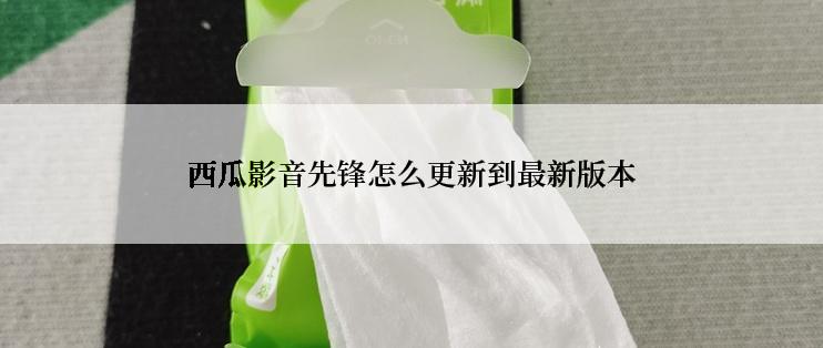 西瓜影音先锋怎么更新到最新版本