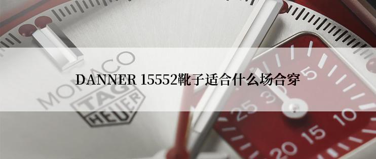 DANNER 15552靴子适合什么场合穿