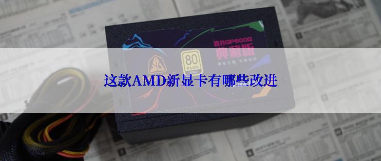 这款AMD新显卡有哪些改进