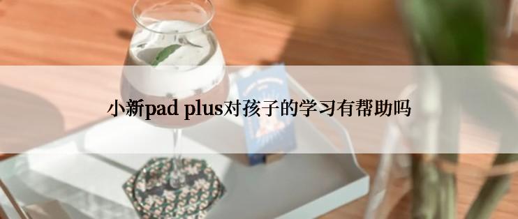 小新pad plus对孩子的学习有帮助吗