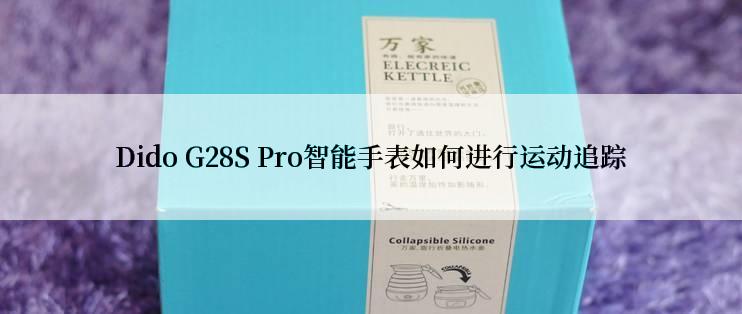 Dido G28S Pro智能手表如何进行运动追踪