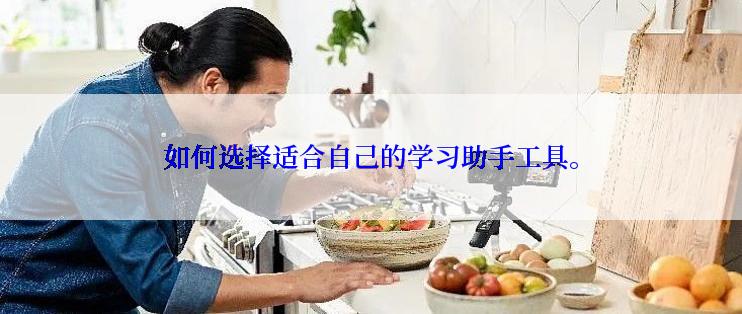 如何选择适合自己的学习助手工具。