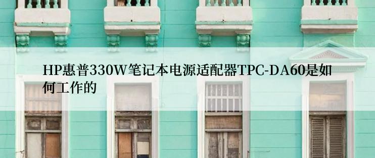 HP惠普330W笔记本电源适配器TPC-DA60是如何工作的