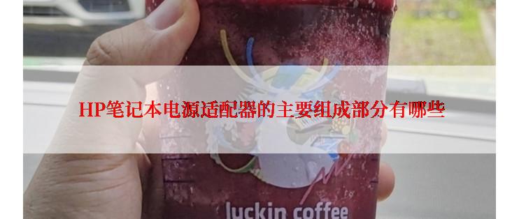  HP笔记本电源适配器的主要组成部分有哪些