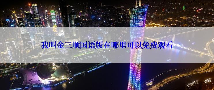 我叫金三顺国语版在哪里可以免费观看