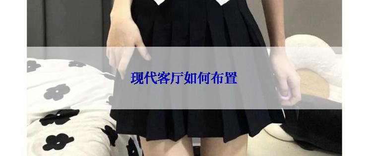 现代客厅如何布置