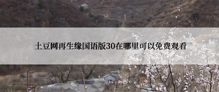  土豆网再生缘国语版30在哪里可以免费观看