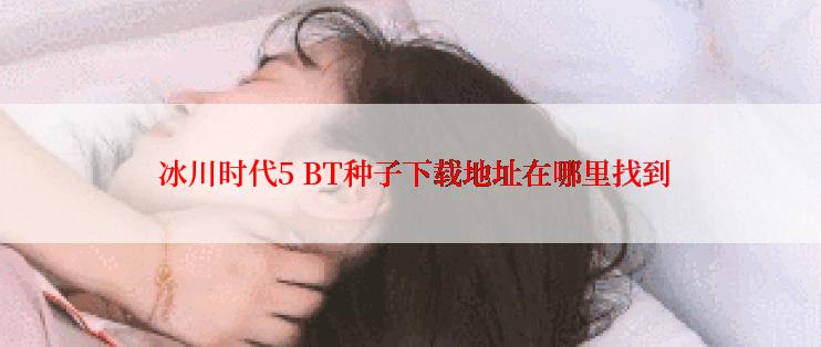  冰川时代5 BT种子下载地址在哪里找到