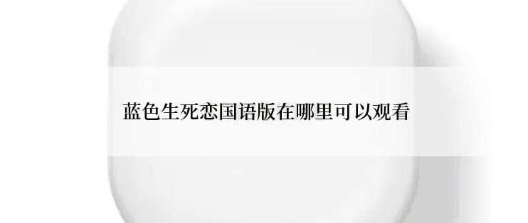  蓝色生死恋国语版在哪里可以观看