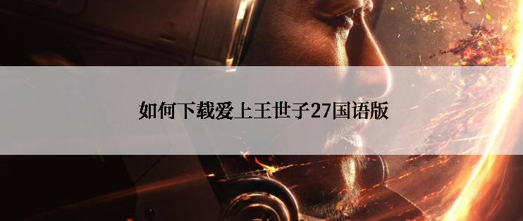  如何下载爱上王世子27国语版