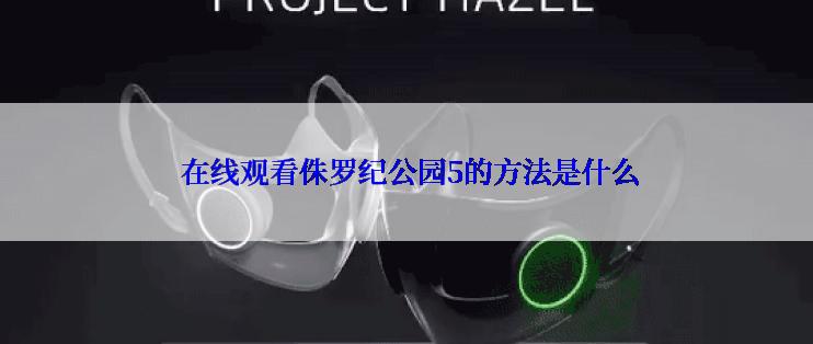  在线观看侏罗纪公园5的方法是什么