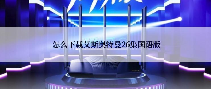  怎么下载艾斯奥特曼26集国语版