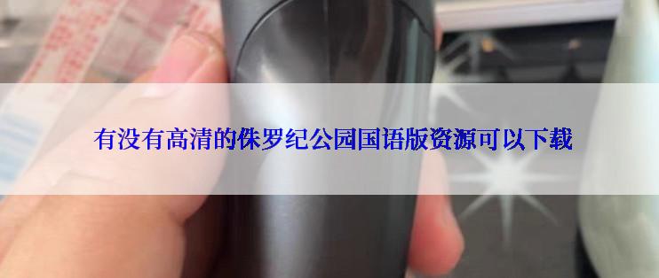  有没有高清的侏罗纪公园国语版资源可以下载