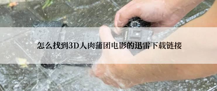  怎么找到3D人肉蒲团电影的迅雷下载链接