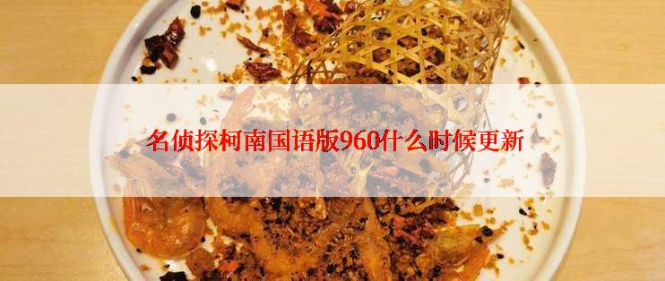  名侦探柯南国语版960什么时候更新