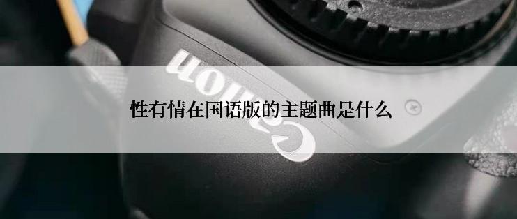  性有情在国语版的主题曲是什么