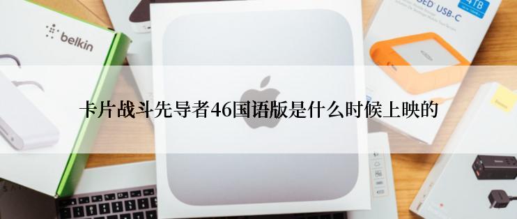 卡片战斗先导者46国语版是什么时候上映的