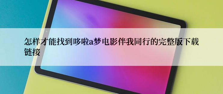 怎样才能找到哆啦a梦电影伴我同行的完整版下载链接