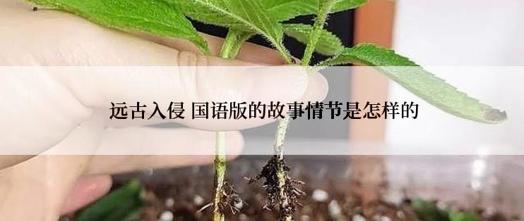  远古入侵 国语版的故事情节是怎样的