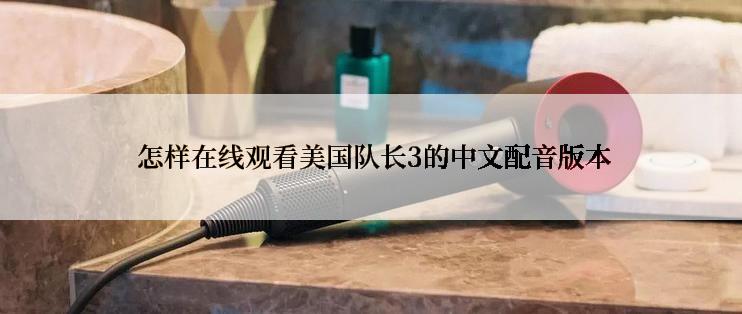  怎样在线观看美国队长3的中文配音版本