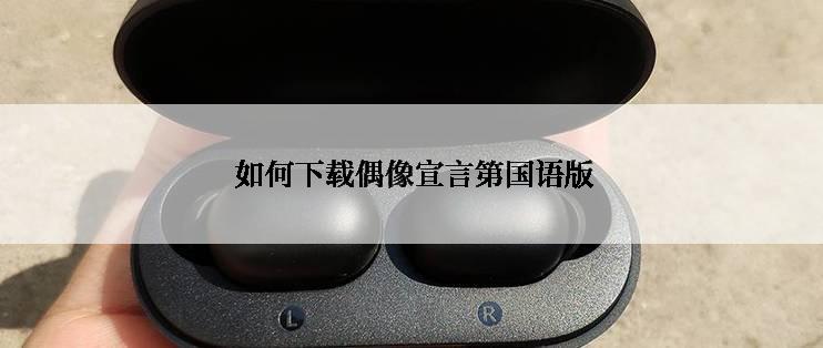  如何下载偶像宣言第国语版