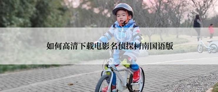  如何高清下载电影名侦探柯南国语版