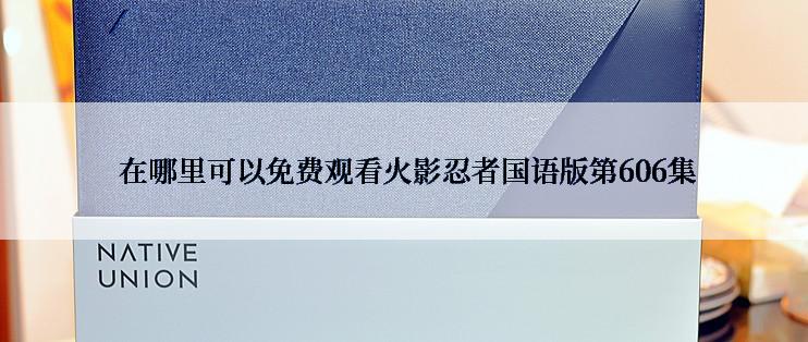  在哪里可以免费观看火影忍者国语版第606集